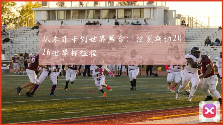 从本菲卡到世界舞台：拉莫斯的2026世界杯征程