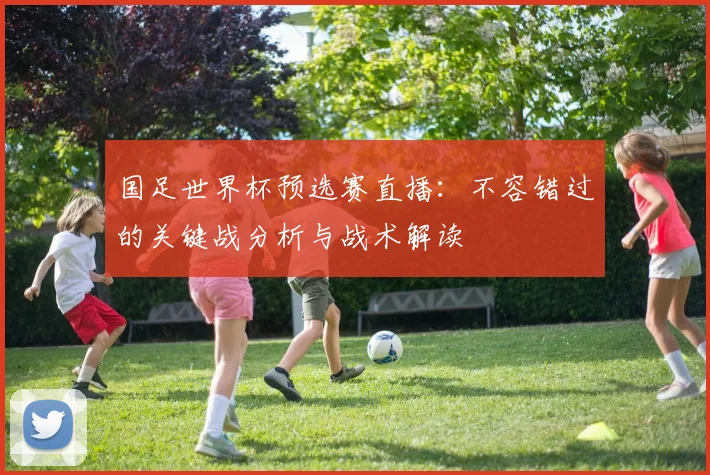 国足世界杯预选赛直播：不容错过的关键战分析与战术解读