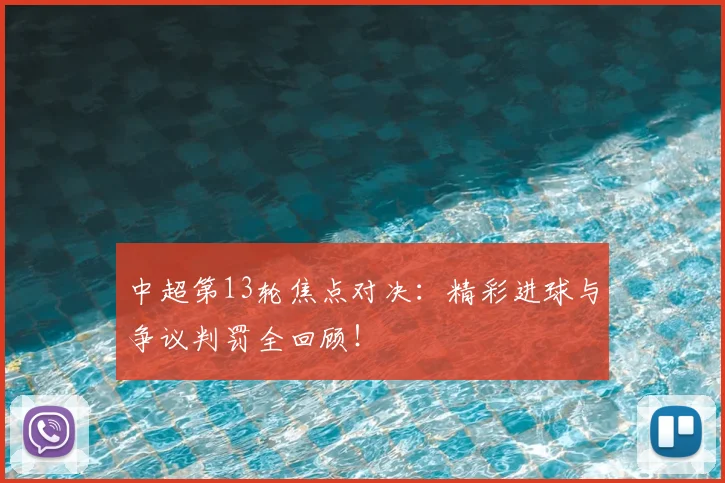 中超第13轮焦点对决:精彩进球与争议判罚全回顾!