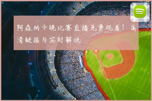 阿森纳今晚比赛直播免费观看！高清链接与实时解说