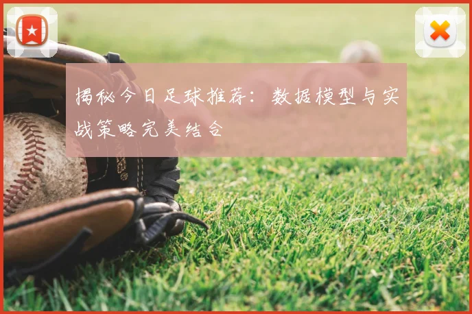 揭秘今日足球推荐:数据模型与实战策略完美结合