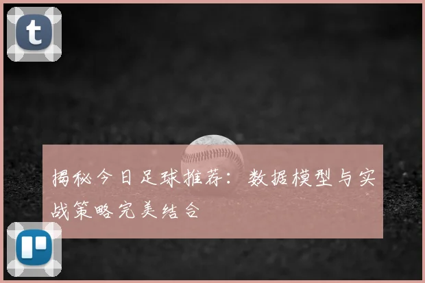 揭秘今日足球推荐:数据模型与实战策略完美结合