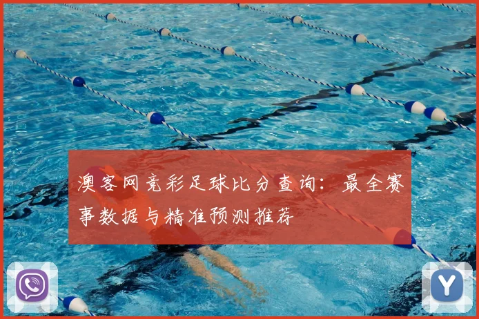 澳客网竞彩足球比分查询：最全赛事数据与精准预测推荐